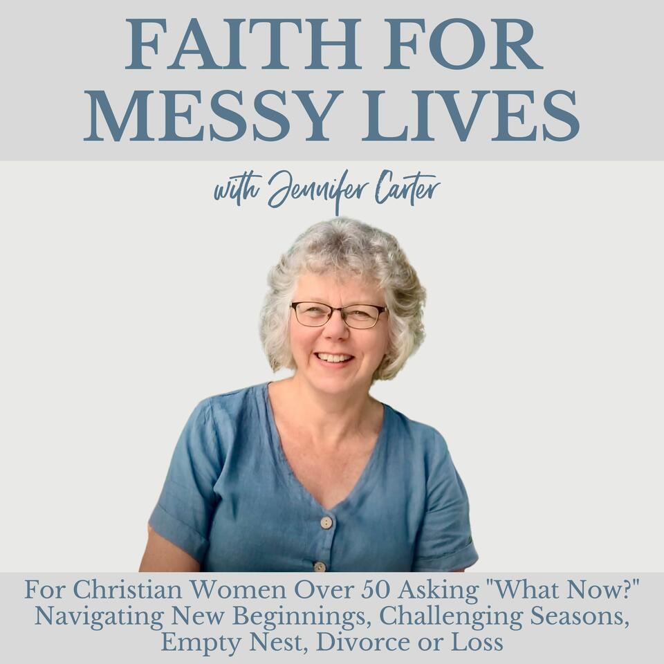 Faith for Messy Lives : For Christian Women Over 50 Asking ”What Now?” : Navigating Challenging Seasons, Starting Over After Empty Nest, Life After Divorce and Finding Purpose
