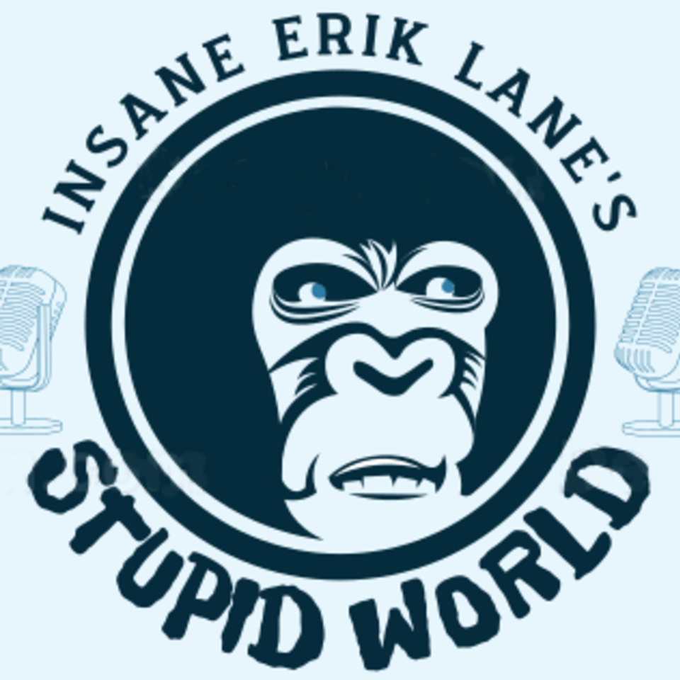 Insane Erik Lane’s Stupid World Podcast