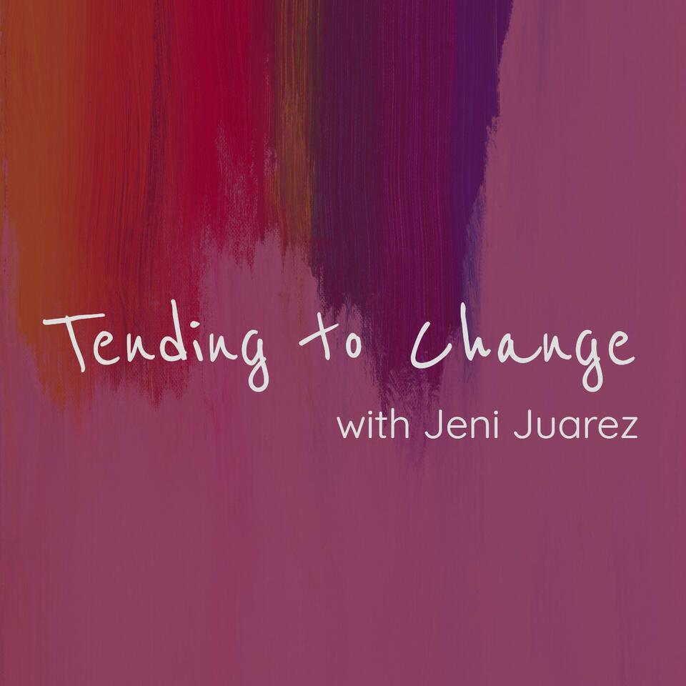 Tending to Change with Jeni Juarez