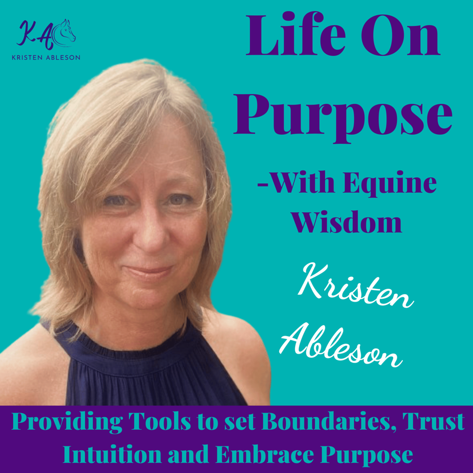 Life On Purpose-With Equine Wisdom-Providing the Tools to set Boundaries, Trust Intuition and Embrace Purpose