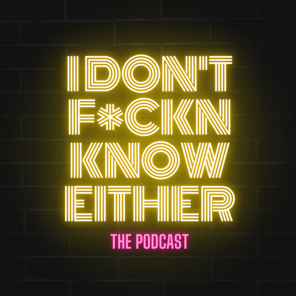 I Don’t F*ckn Know Either
