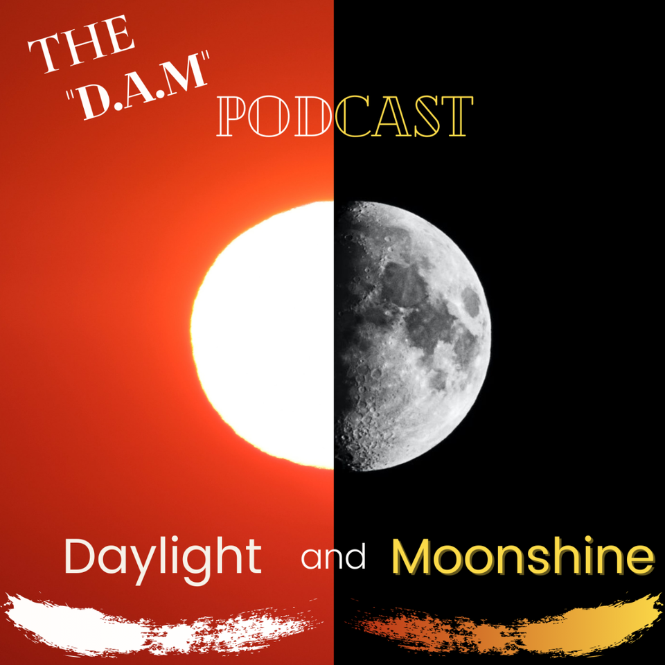Daylight and Moonshine The ”D.A.M” Podcast