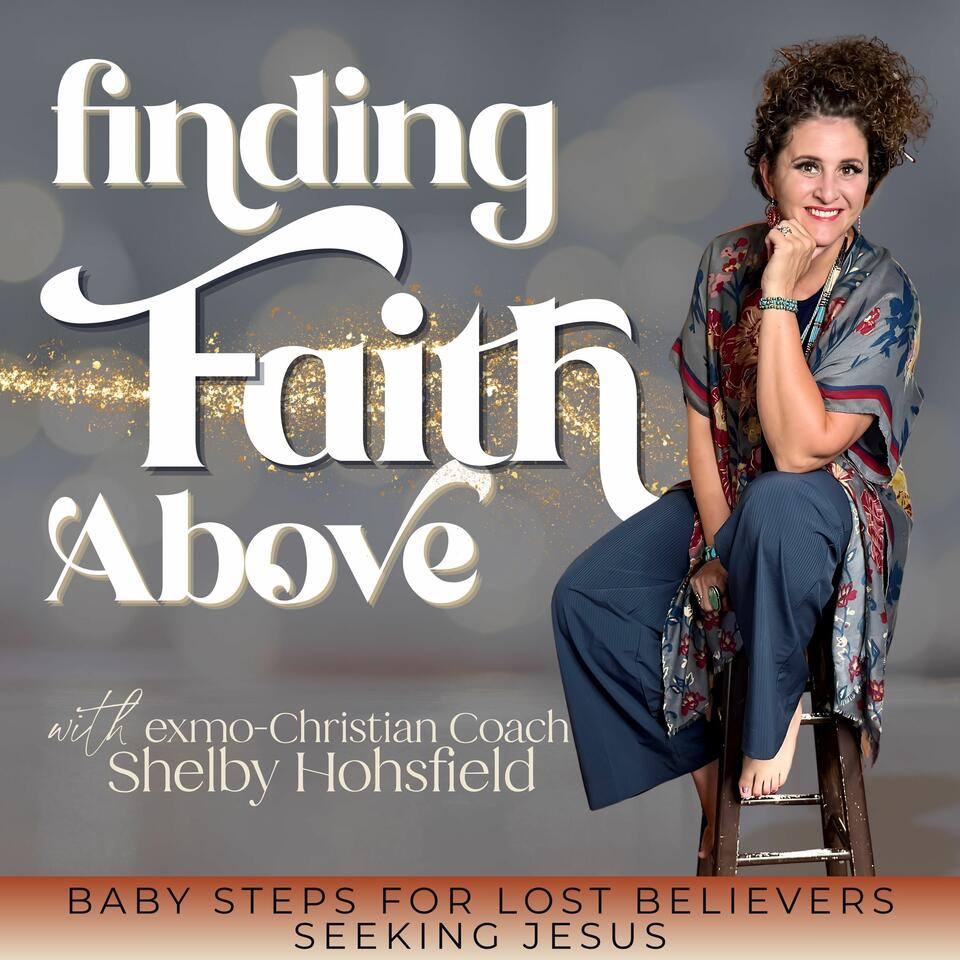 Finding Faith Above with Exmo-Christian Coach, Shelby Hohsfield, Christian podcasts for ex-Mormons, Faith After Church Hurt, ex LDS Faith in Jesus