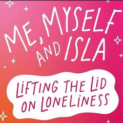 Me, Myself, & Isla - Lifting the Lid on Loneliness