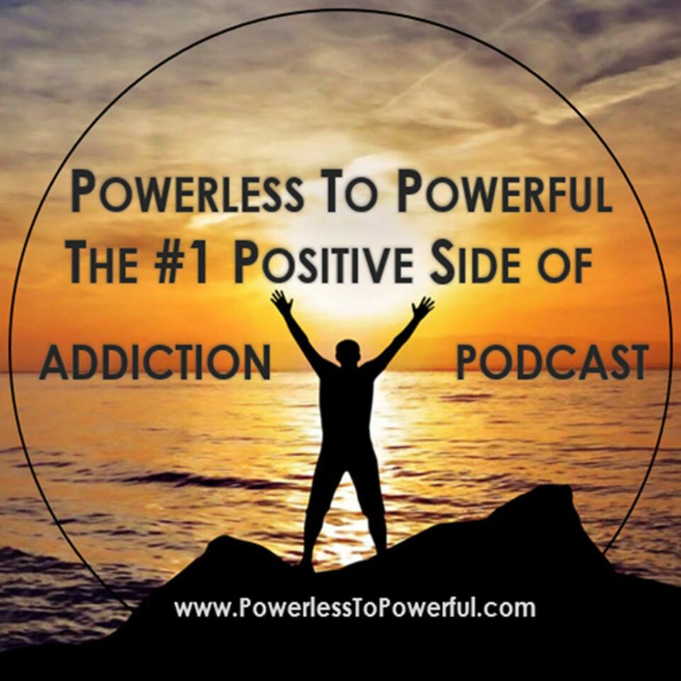 Powerless To Powerful, The #1 Positive Side Of Addiction Podcast
