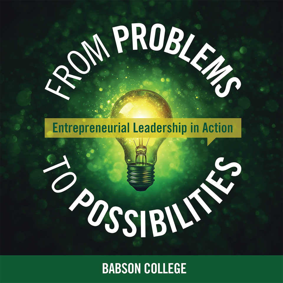 From Problems to Possibilities: Entrepreneurial Leadership in Action Presented by Babson College