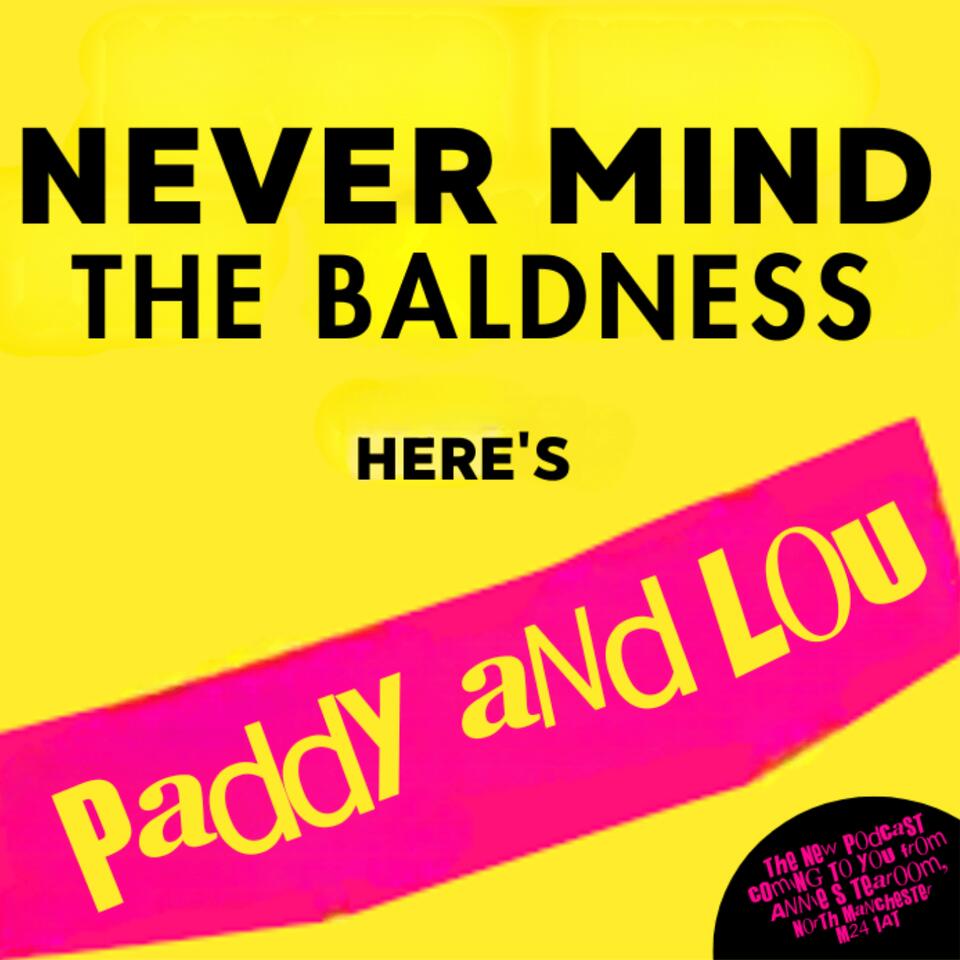 Never Mind The Baldness, Here’s Paddy and Lou