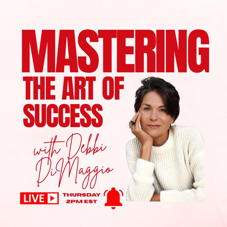 Mastering the Art of Success Hosted by Debbi DiMaggio