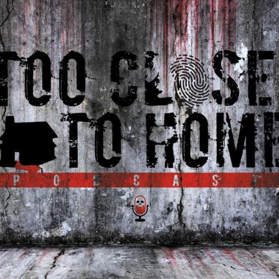 Too Close to Home Podcast