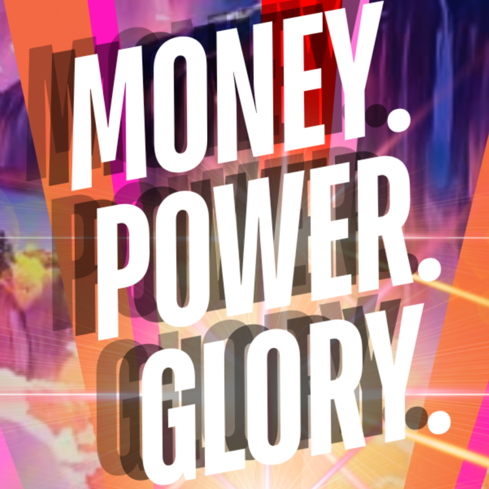 Money. Power. Glory.