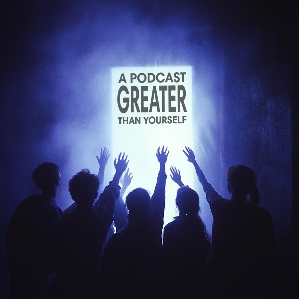 A Podcast Greater Than Yourself