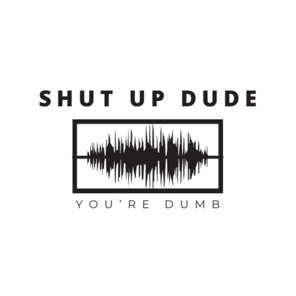 Shut up Dude