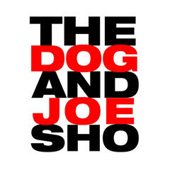 8/7 - Dog And Joe Sho Pod - The Dog and Joe Sho