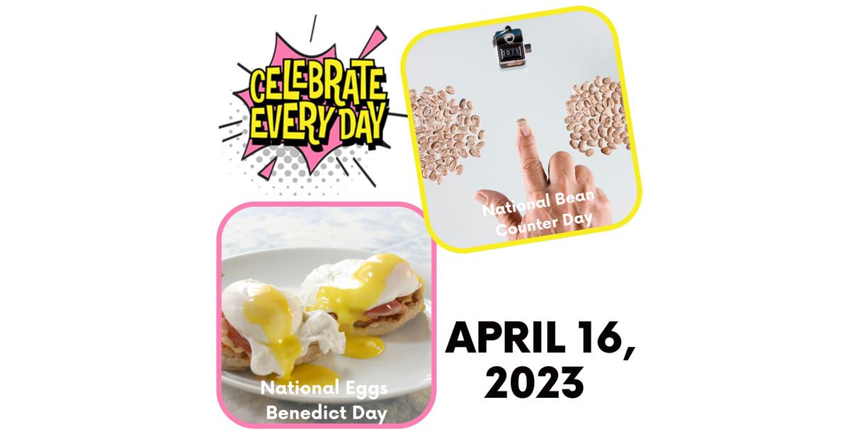 April 16, 2023 National Bean Counter Day National Eggs Benedict Day