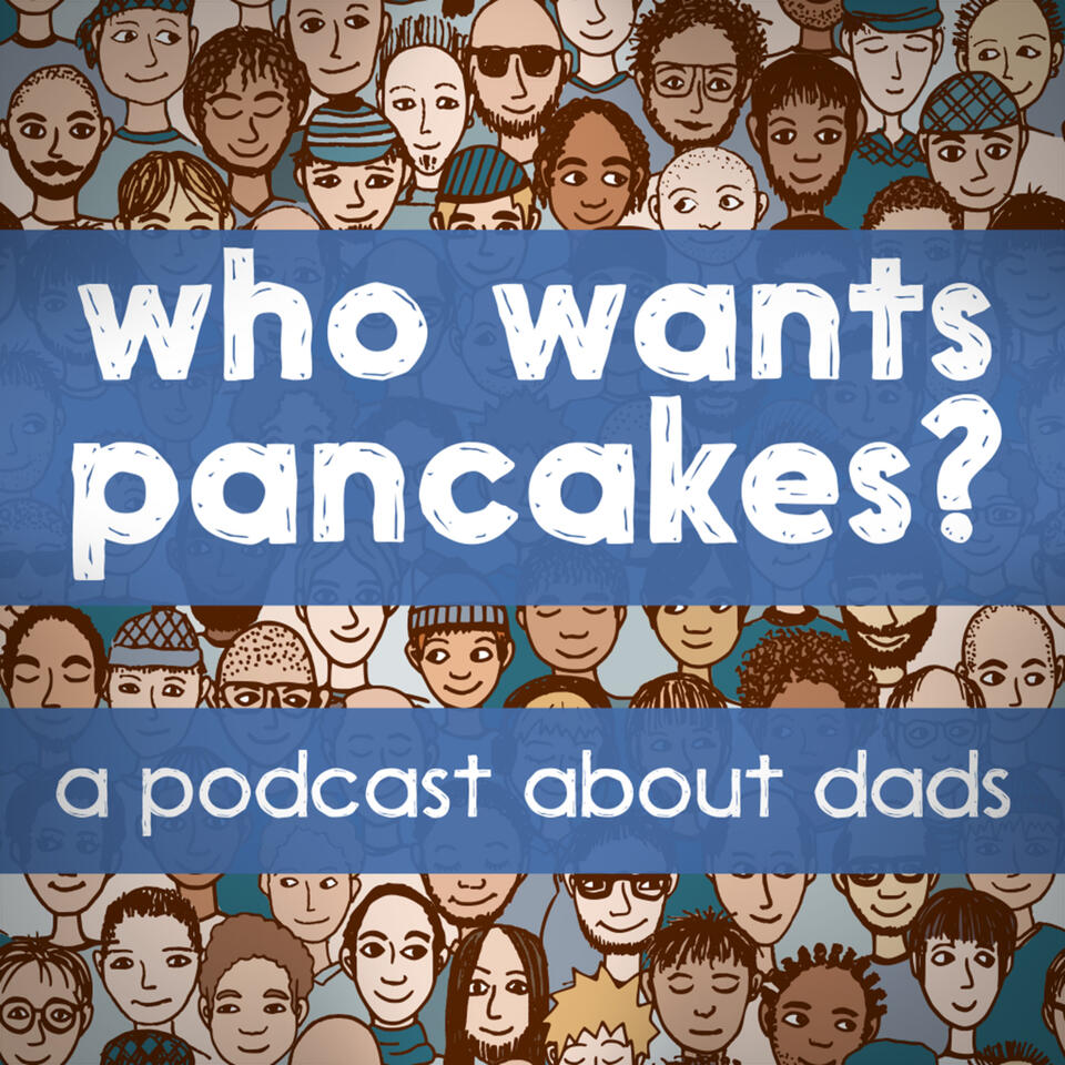 Who Wants Pancakes? a podcast about dads