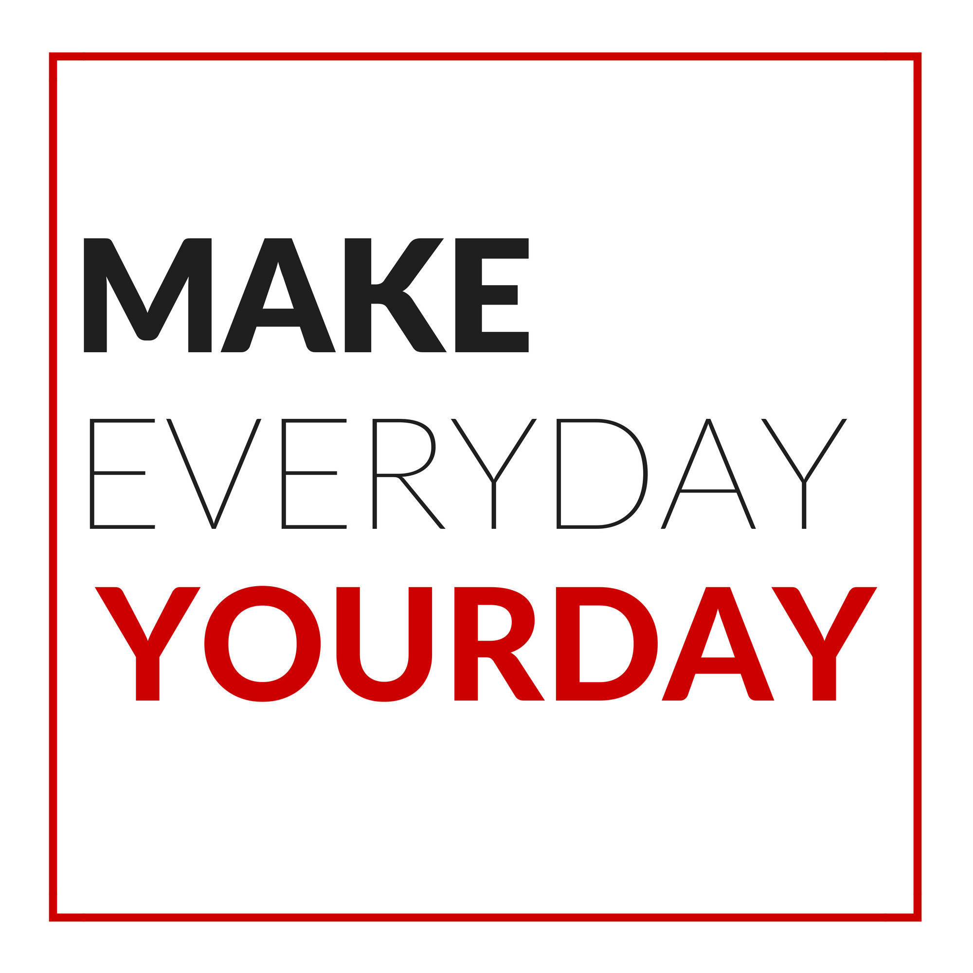 Every day to make