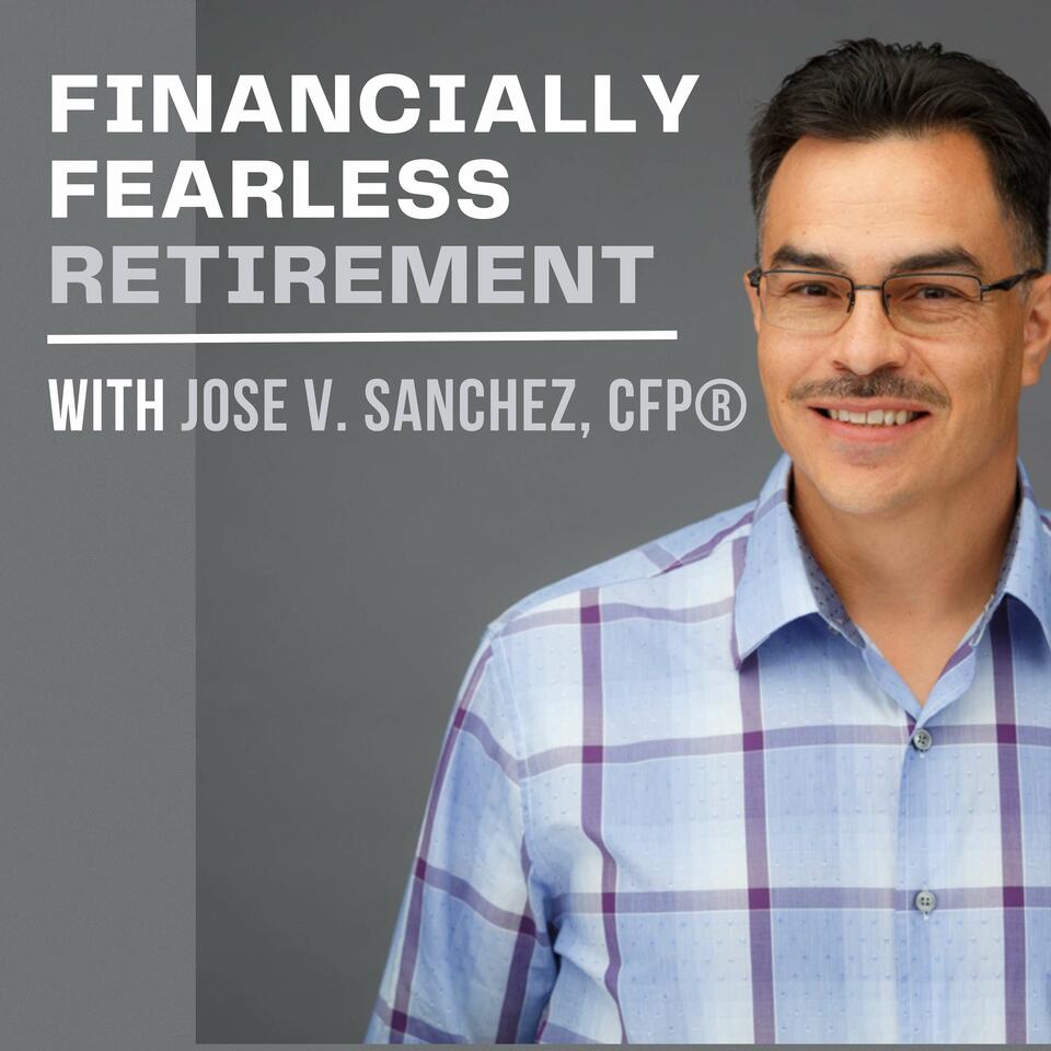 Financially Fearless Retirement with Jose V. Sanchez, CFP®
