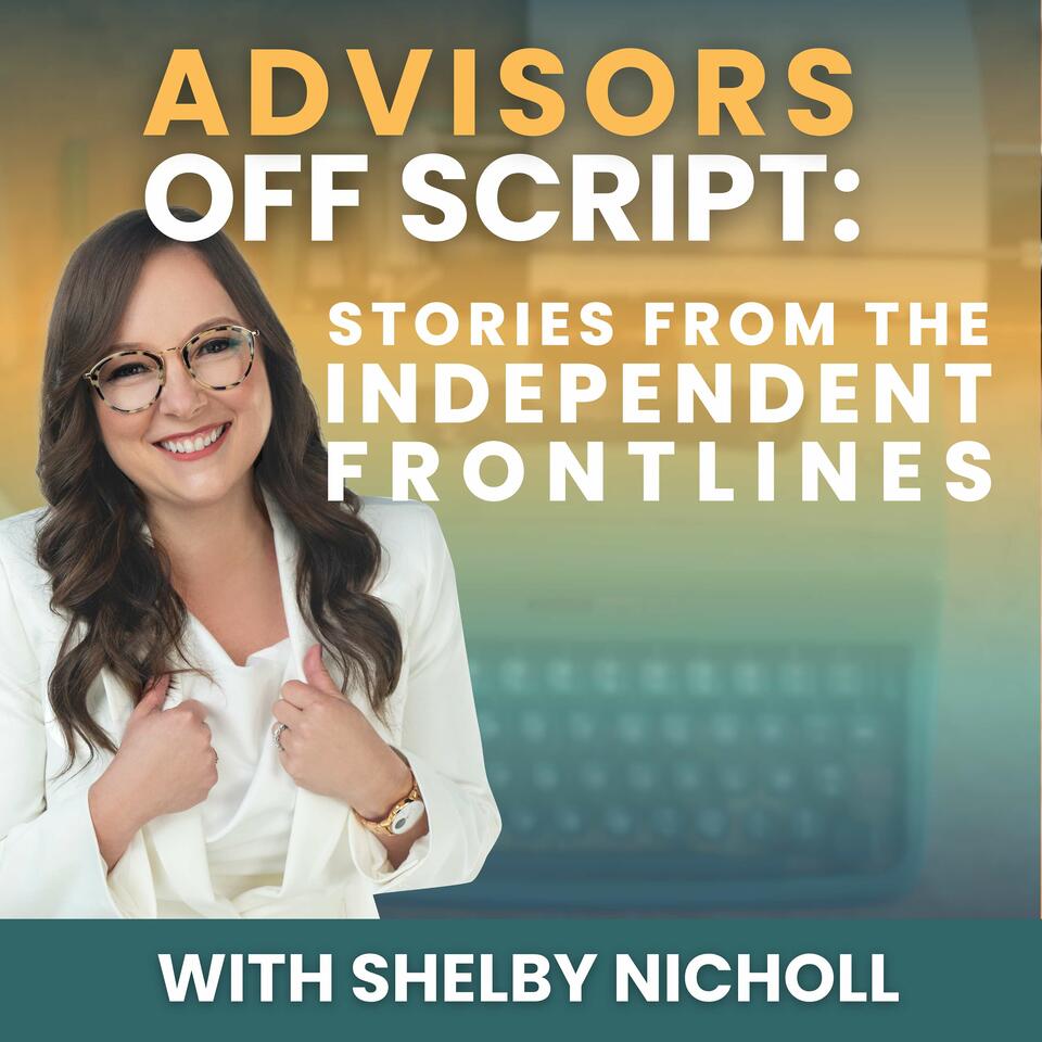 Advisors Off Script: Stories of the Independent Frontlines with Shelby Nicholl