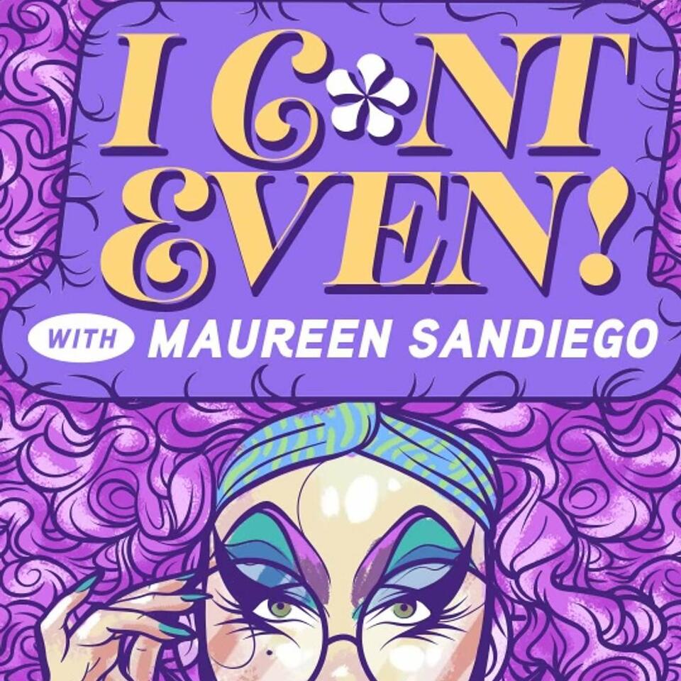 I C*NT EVEN!!! with Maureen SanDiego