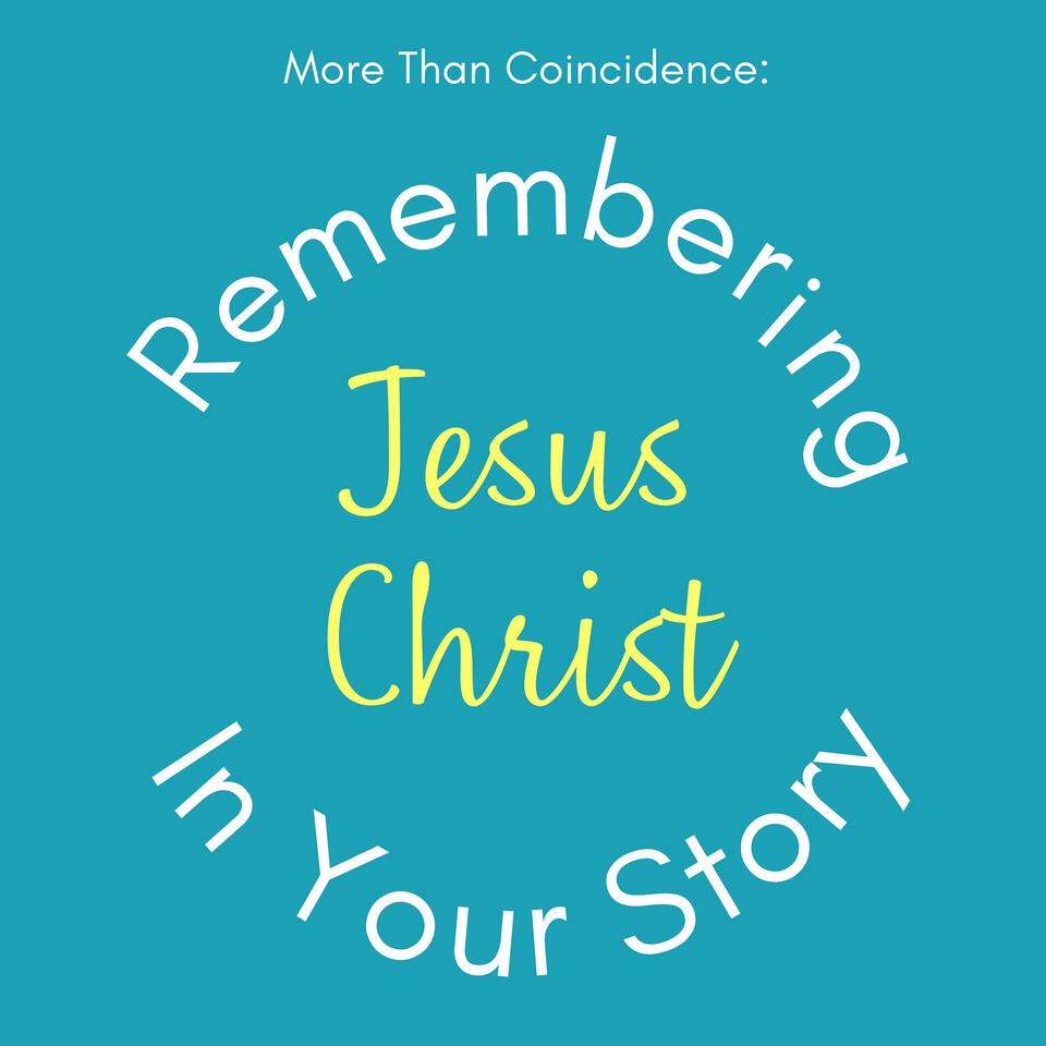 More than Coincidence: Remembering Jesus Christ in Your Story