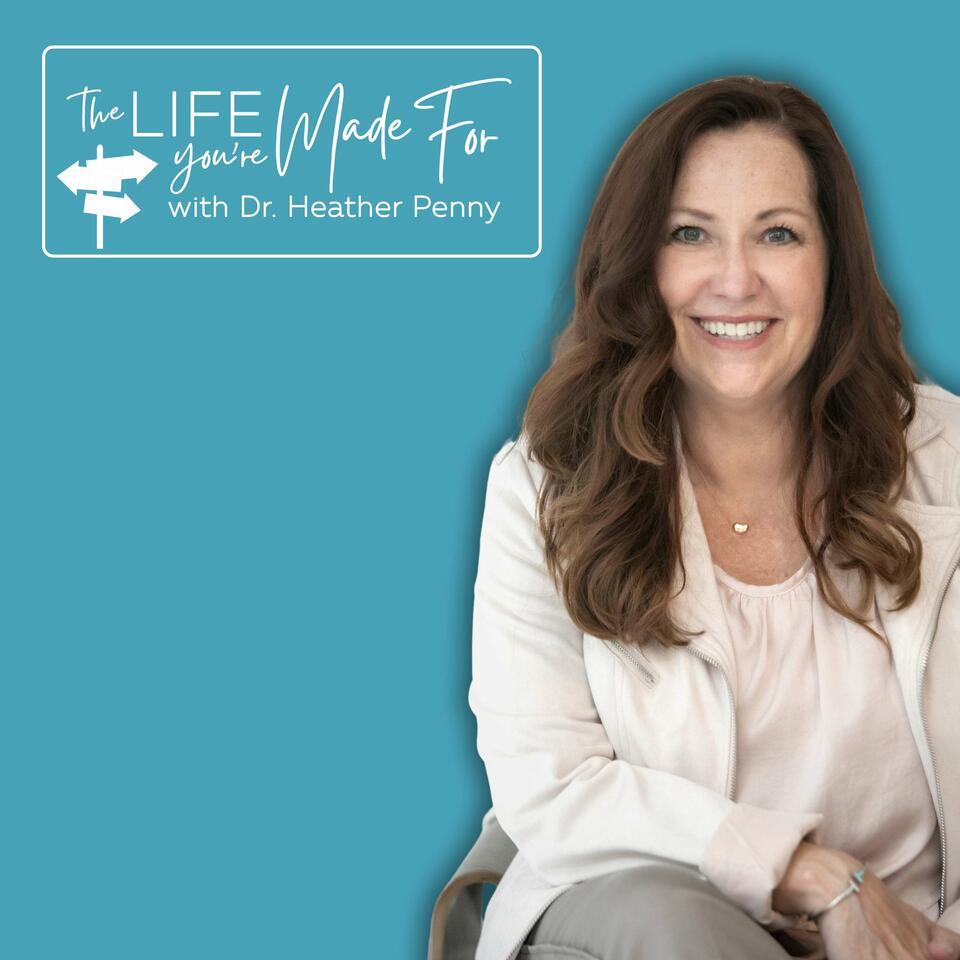 The Life You're Made For with Dr. Heather Penny