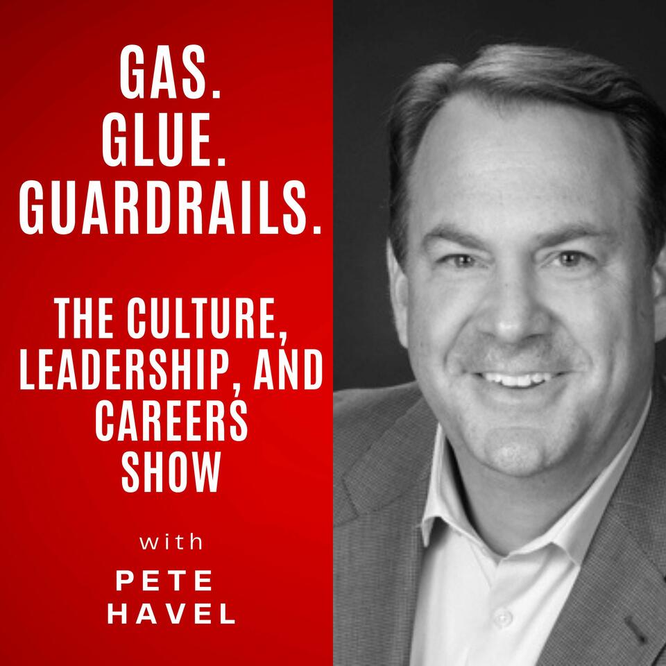 Gas Glue Guardrails. The Culture, Leadership and Careers Show with Pete Havel