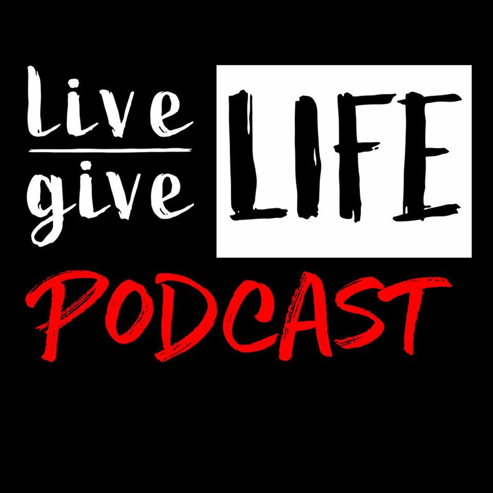 Live Life - Give Life Podcast