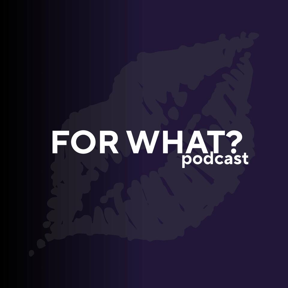 FOR WHAT Podcast