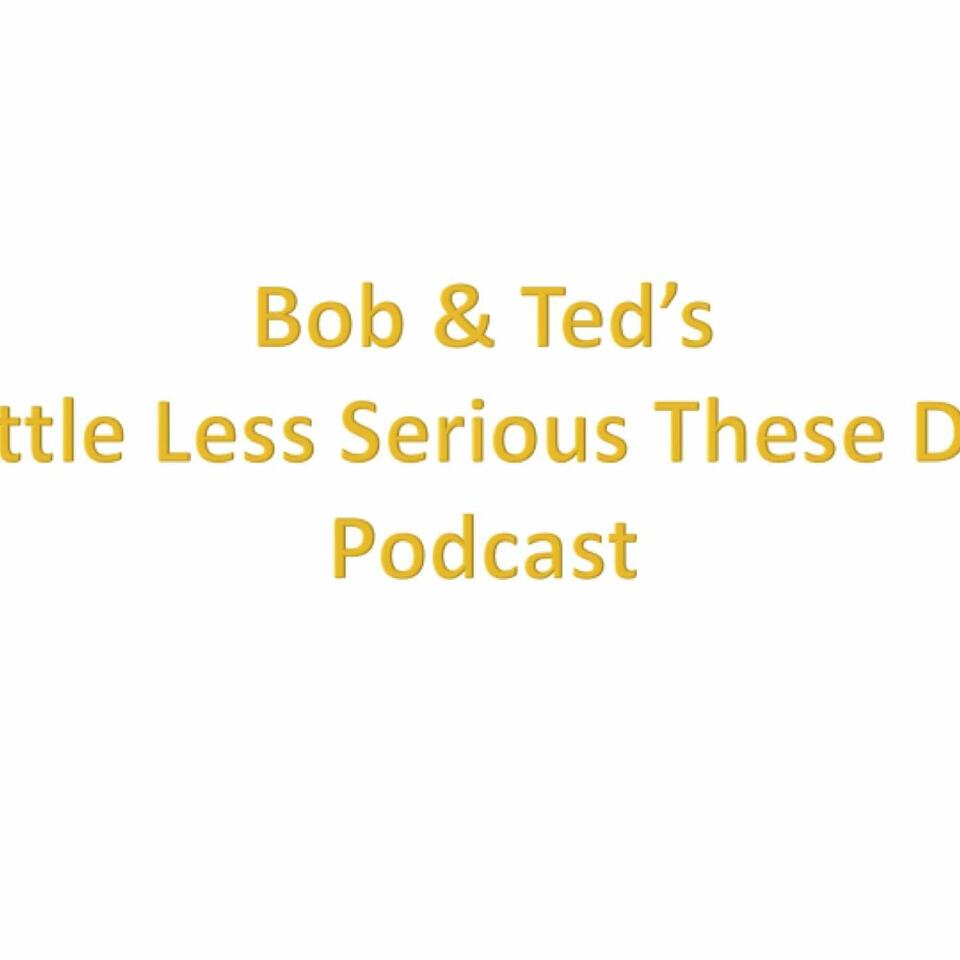 Bob & Ted's - a little less serious these days - podcast