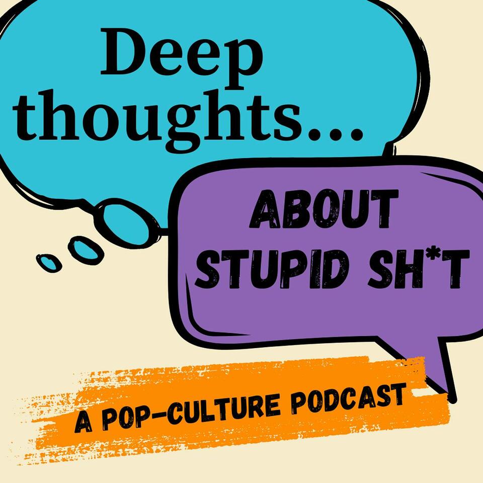 Deep Thoughts About Stupid Sh*t: A Pop-Culture Podcast