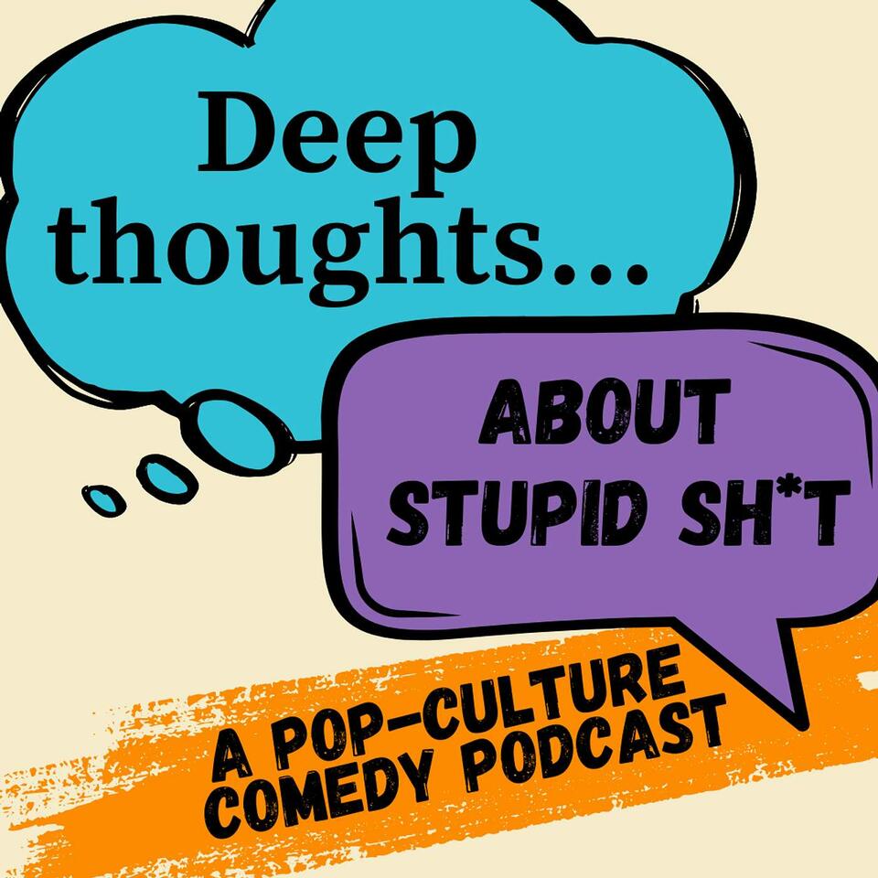 Deep Thoughts About Stupid Sh*t: A Pop-Culture Comedy Podcast