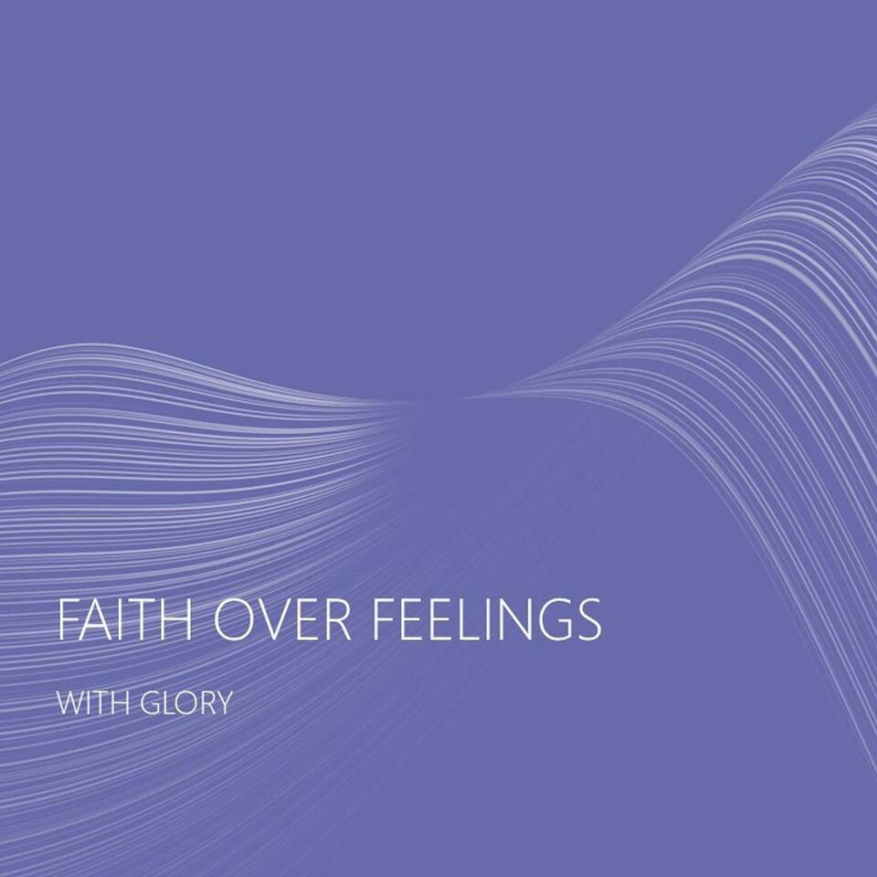 Faith Over Feelings with Glory