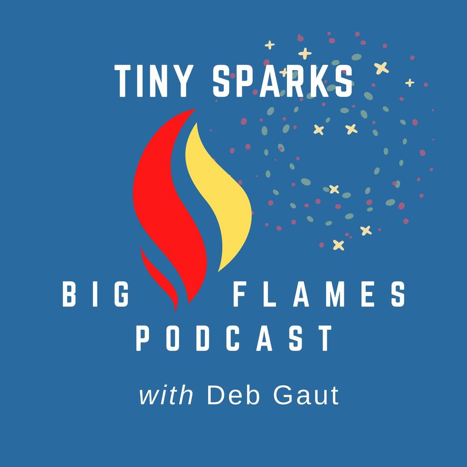 Tiny Sparks, Big Flames with Deb Gaut