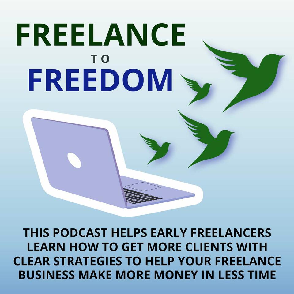 Freelance to Freedom: This Podcast Helps Early Freelancers Learn How to Get More Clients with Clear Strategies To Help Your Freelance Business Make More Money in Less Time