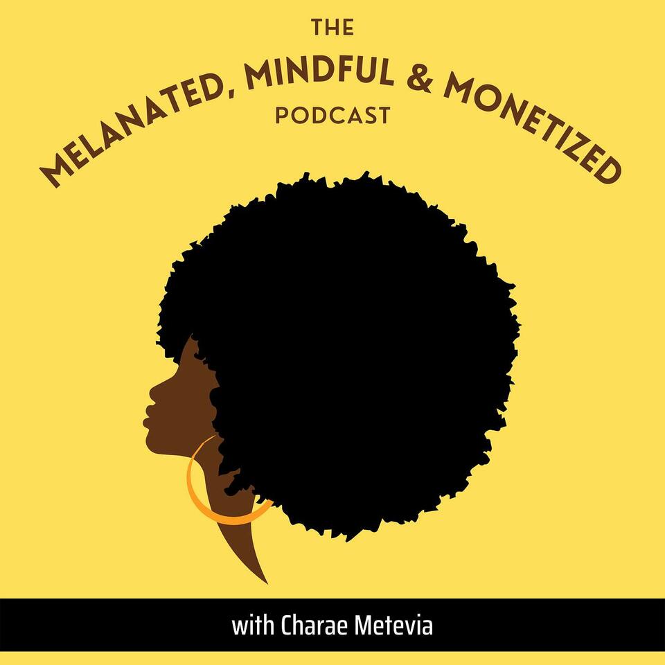 The Melanated, Mindful and Monetized Podcast