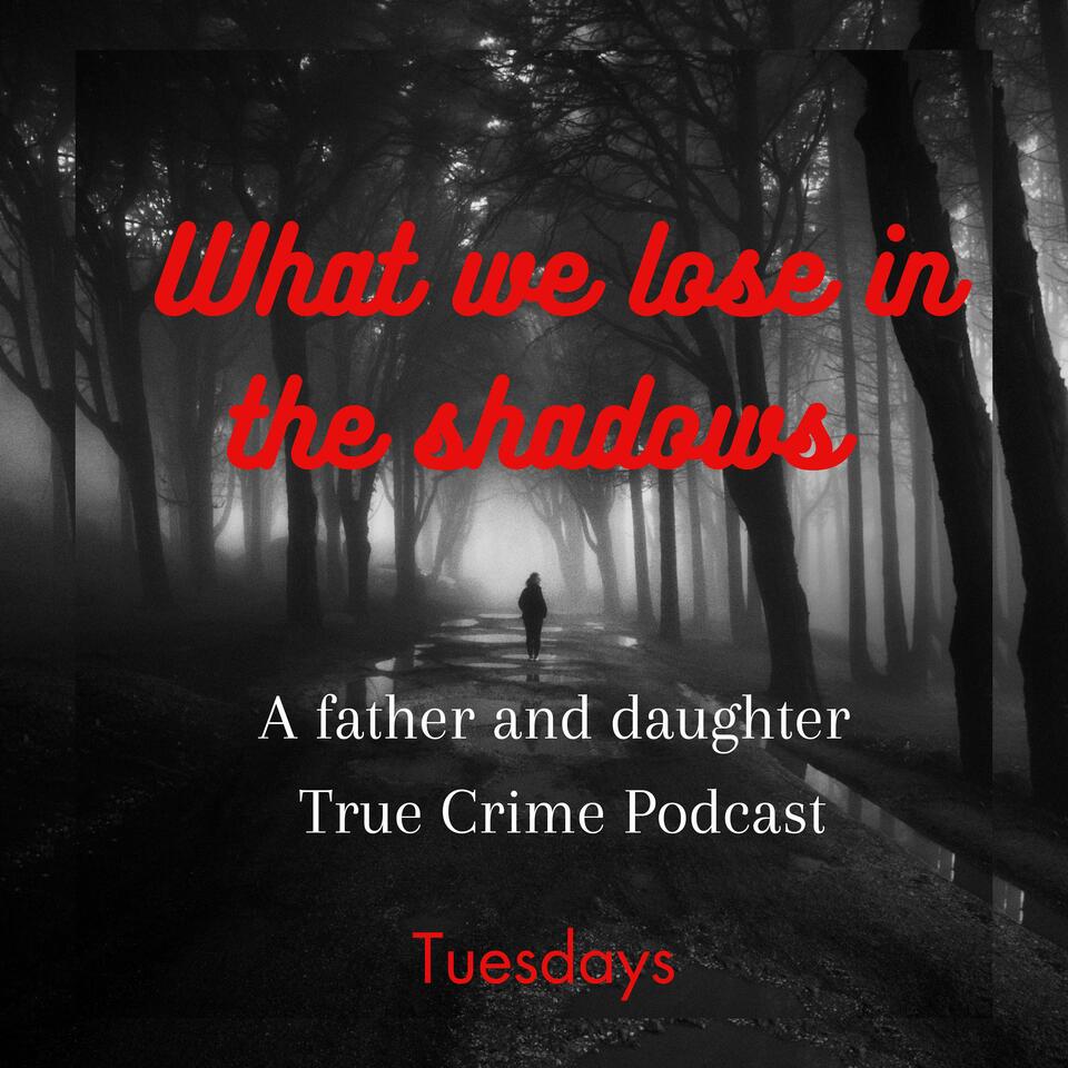 What we lose in the Shadows (A father and daughter True Crime Podcast)