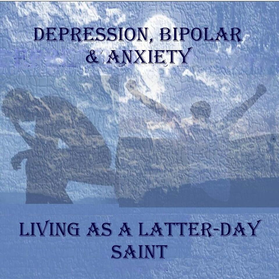 DEPRESSION, BIPOLAR & ANXIETY - LIVING AS A LATTER-DAY SAINT, LDS