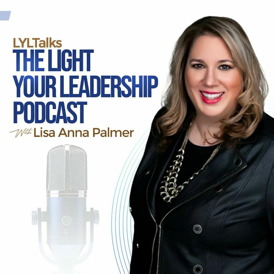 LYLTalks: The Light Your Leadership Podcast with Coach Lisa Anna Palmer