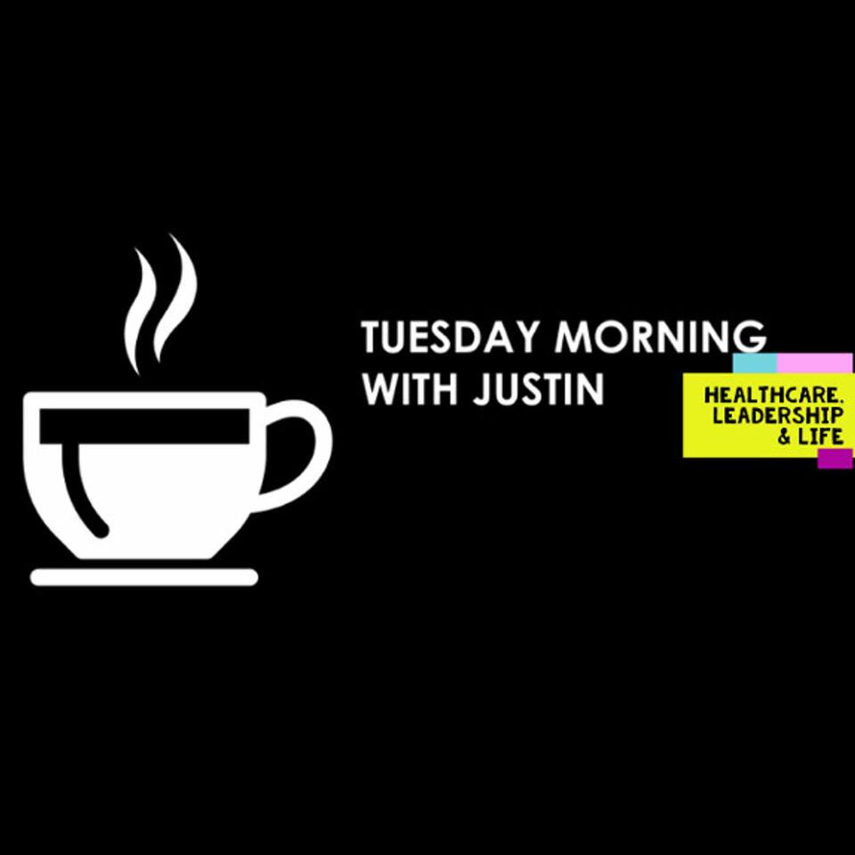 Tuesday Morning With Justin: Healthcare, Leadership & Life