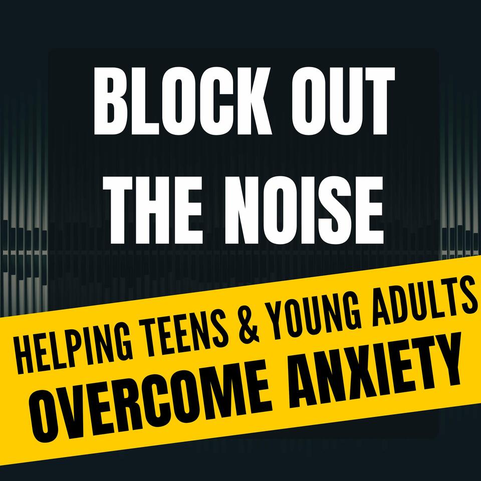 Block Out the Noise: Helping Teens and Young Adults Overcome Anxiety
