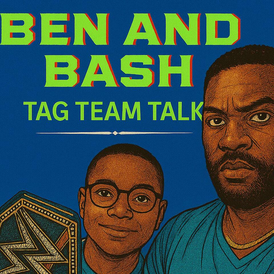 Ben and Bash: Tag Team Talk