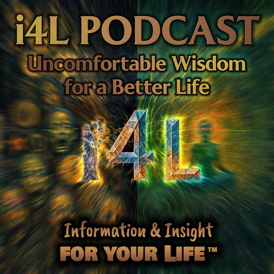 i4L Podcast: Uncomfortable Wisdom for a Better Life: Information & Insight for Your Life™