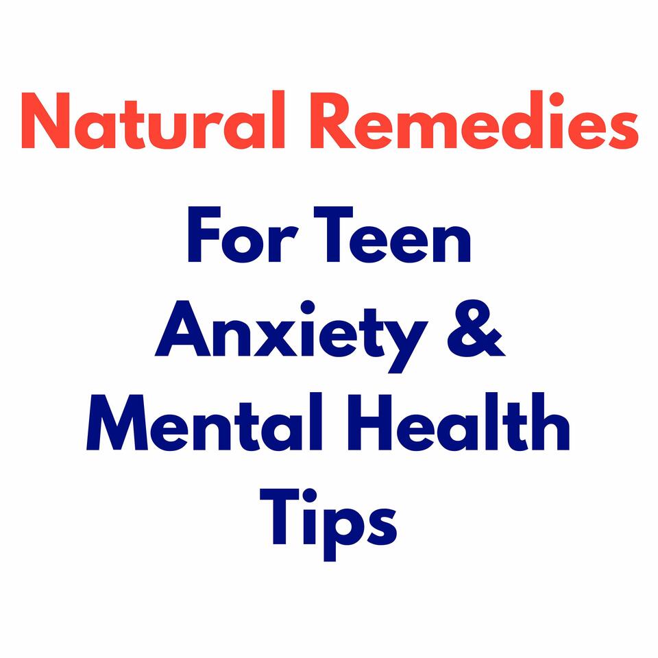 Natural Remedies for Teen Anxiety & Mental Health Tips