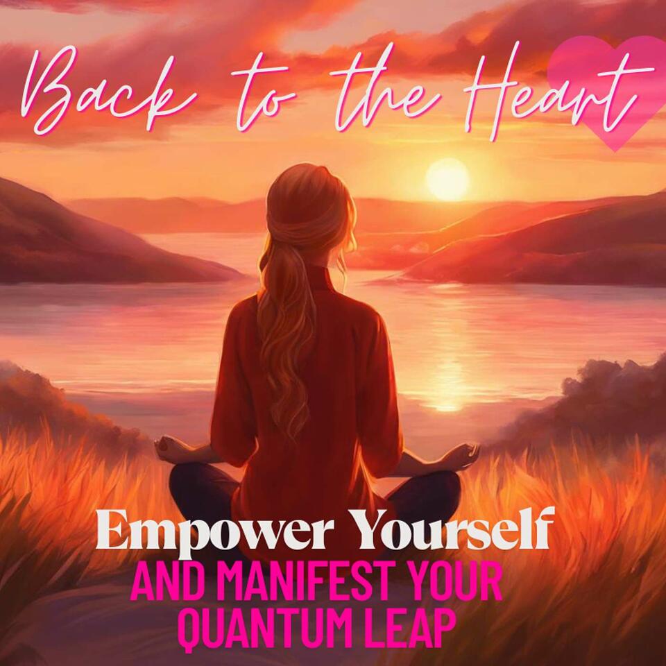 Back to the Heart- Empower Yourself and Manifest Your Quantum Leap