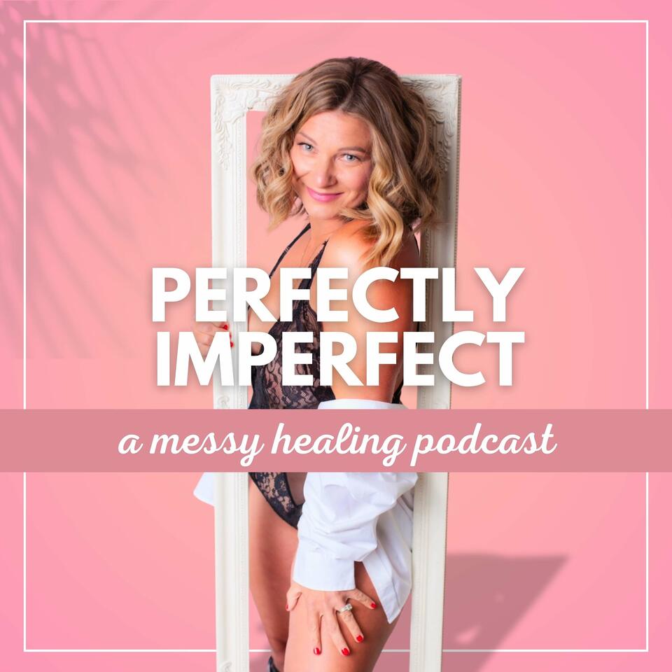 Perfectly Imperfect; a messy healing podcast