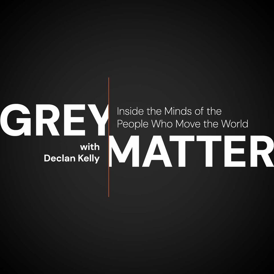 Grey Matter with Declan Kelly: Inside the Minds of the People Who Move the World