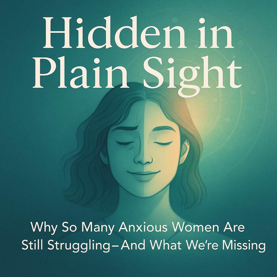 Hidden in Plain Sight - Why So Many Anxious Women Are Still Struggling And What We’re Missing