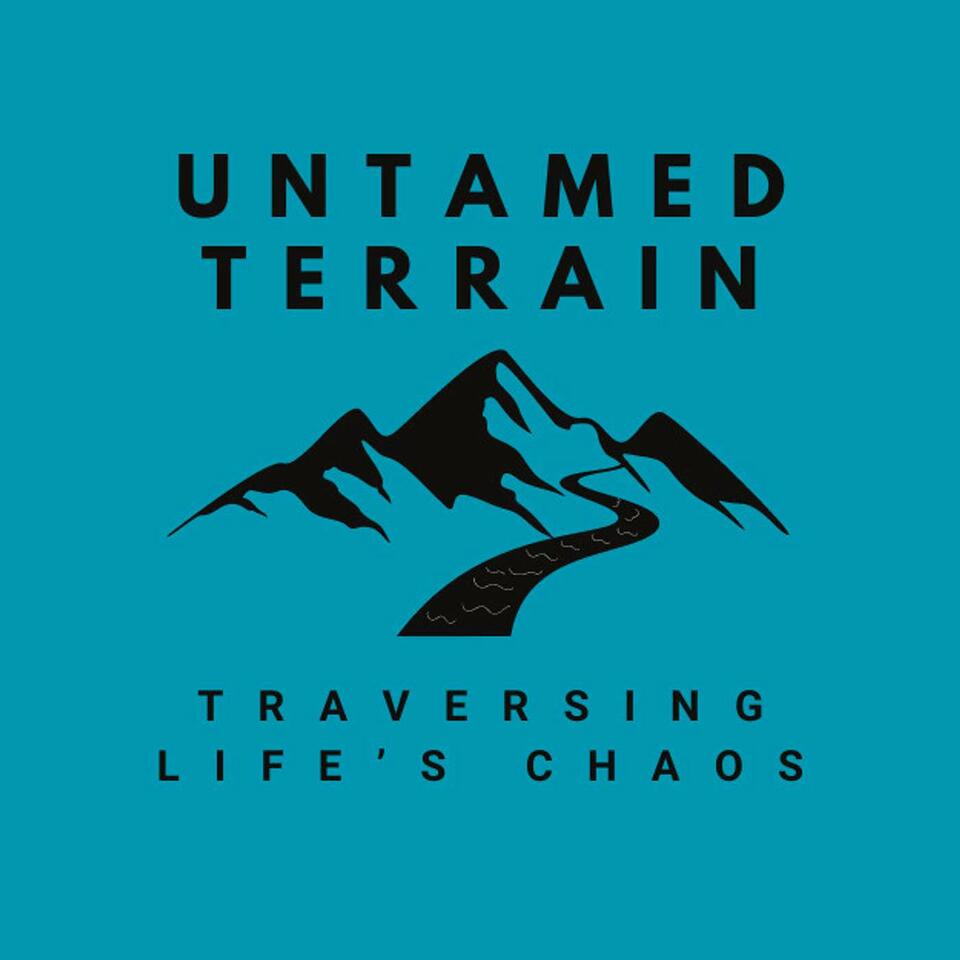 Untamed Terrain: A Podcast About Traversing Life's Chaos