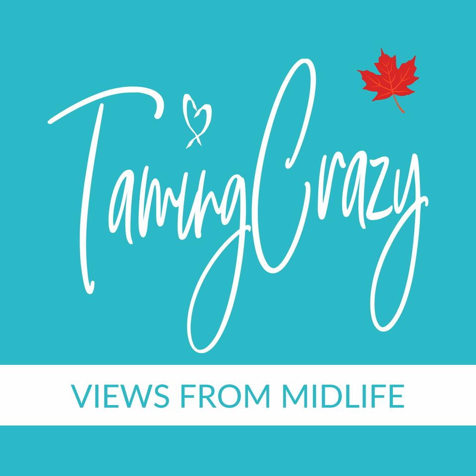 The Taming Crazy Podcast: Views from Midlife!