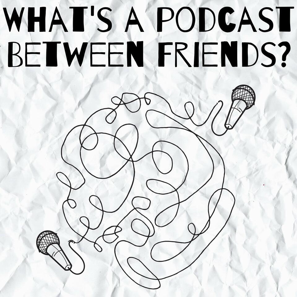 What's a Podcast Between Friends?